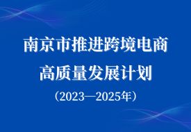 打造跨境電商進口消費新場景,南京市推進跨境電商高質量發(fā)展計劃(2023—2025年)